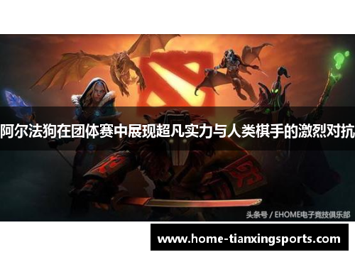 阿尔法狗在团体赛中展现超凡实力与人类棋手的激烈对抗
